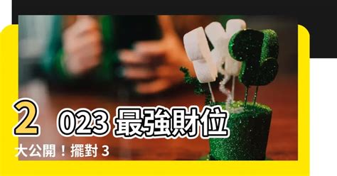 2023年 財位|【2023財位方位】想知道2023年的財位在哪裡？掌握3個步驟輕鬆。